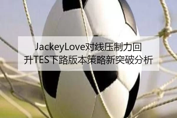 JackeyLove对线压制力回升TES下路版本策略新突破分析