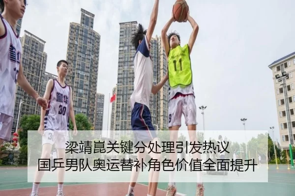 梁靖崑关键分处理引发热议 国乒男队奥运替补角色价值全面提升